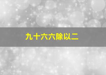 九十六六除以二