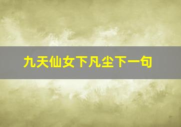 九天仙女下凡尘下一句