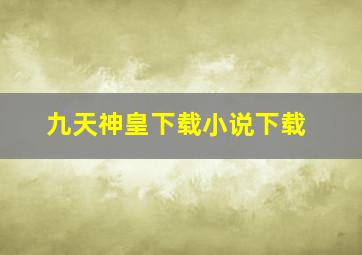 九天神皇下载小说下载