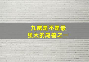 九尾是不是最强大的尾兽之一