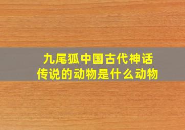 九尾狐中国古代神话传说的动物是什么动物