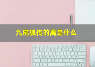 九尾狐传的离是什么