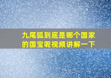 九尾狐到底是哪个国家的国宝呢视频讲解一下