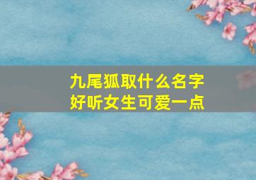 九尾狐取什么名字好听女生可爱一点