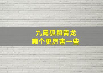 九尾狐和青龙哪个更厉害一些