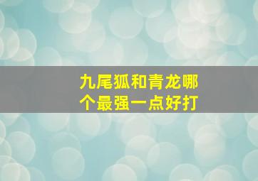 九尾狐和青龙哪个最强一点好打