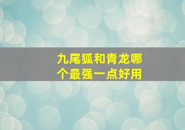 九尾狐和青龙哪个最强一点好用