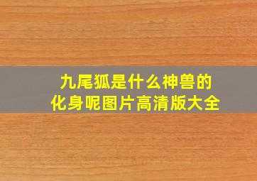 九尾狐是什么神兽的化身呢图片高清版大全