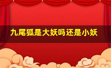 九尾狐是大妖吗还是小妖