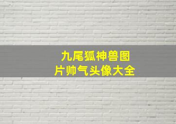 九尾狐神兽图片帅气头像大全