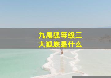 九尾狐等级三大狐族是什么