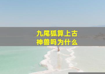 九尾狐算上古神兽吗为什么