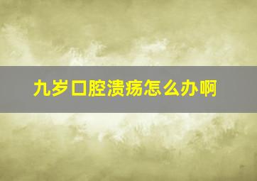 九岁口腔溃疡怎么办啊