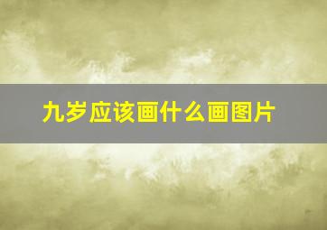 九岁应该画什么画图片