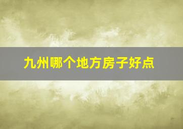 九州哪个地方房子好点