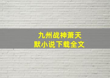 九州战神萧天默小说下载全文