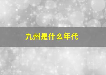 九州是什么年代