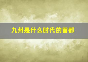 九州是什么时代的首都