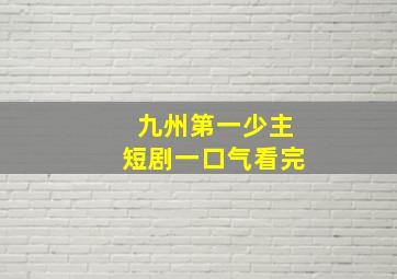 九州第一少主短剧一口气看完