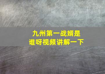 九州第一战婿是谁呀视频讲解一下