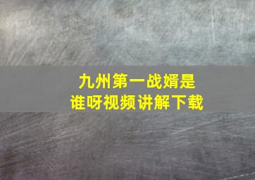 九州第一战婿是谁呀视频讲解下载