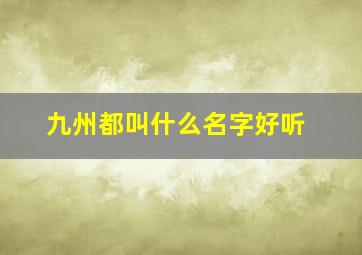 九州都叫什么名字好听