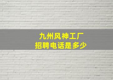 九州风神工厂招聘电话是多少