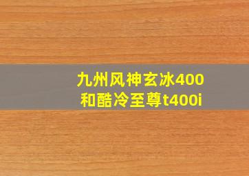 九州风神玄冰400和酷冷至尊t400i