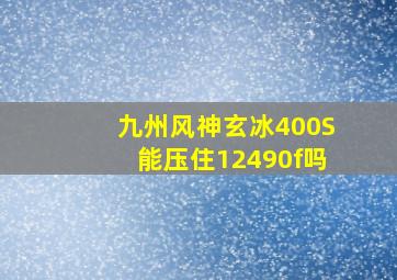 九州风神玄冰400S能压住12490f吗