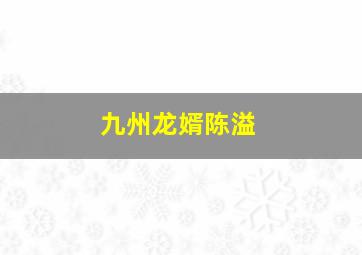 九州龙婿陈溢