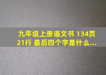 九年级上册语文书 134页 21行 最后四个字是什么...