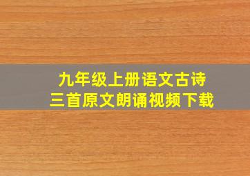 九年级上册语文古诗三首原文朗诵视频下载