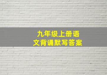 九年级上册语文背诵默写答案