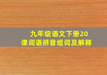 九年级语文下册20课词语拼音组词及解释