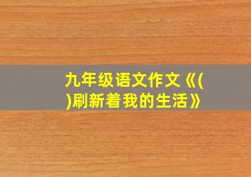 九年级语文作文《( )刷新着我的生活》