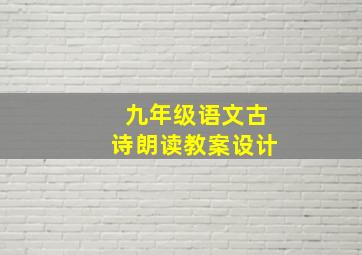 九年级语文古诗朗读教案设计