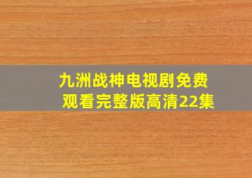 九洲战神电视剧免费观看完整版高清22集