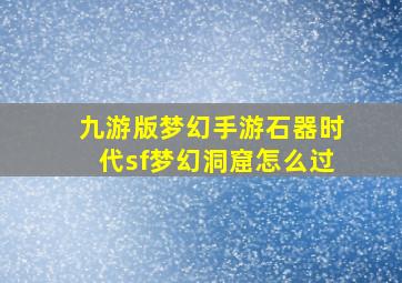 九游版梦幻手游石器时代sf梦幻洞窟怎么过