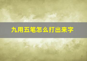 九用五笔怎么打出来字