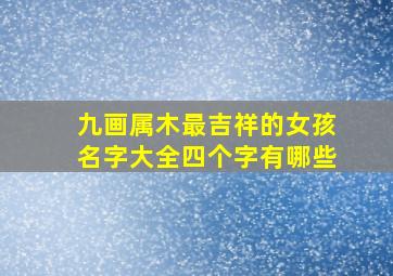 九画属木最吉祥的女孩名字大全四个字有哪些