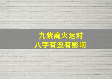 九紫离火运对八字有没有影响