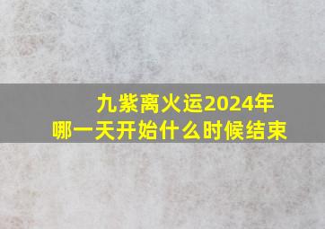 九紫离火运2024年哪一天开始什么时候结束