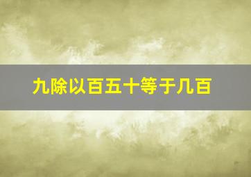 九除以百五十等于几百