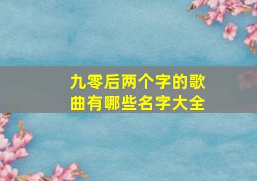 九零后两个字的歌曲有哪些名字大全