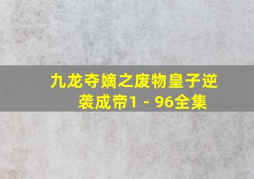 九龙夺嫡之废物皇子逆袭成帝1 - 96全集