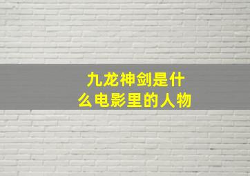 九龙神剑是什么电影里的人物