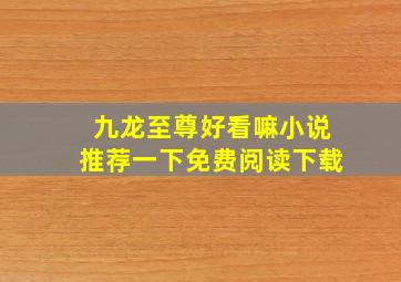 九龙至尊好看嘛小说推荐一下免费阅读下载