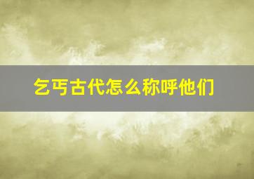 乞丐古代怎么称呼他们