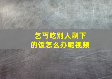 乞丐吃别人剩下的饭怎么办呢视频