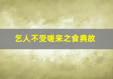 乞人不受嗟来之食典故